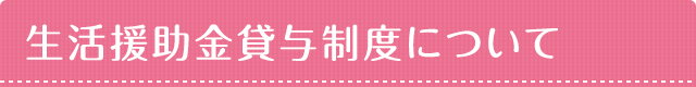 生活援助金貸与制度について＊